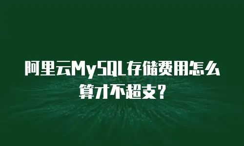 阿里云MySQL存储费用怎么算才不超支？