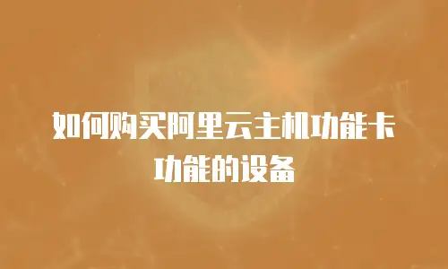 如何购买阿里云主机功能卡功能的设备