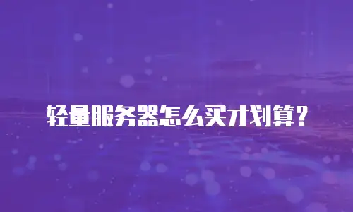 轻量服务器怎么买才划算？