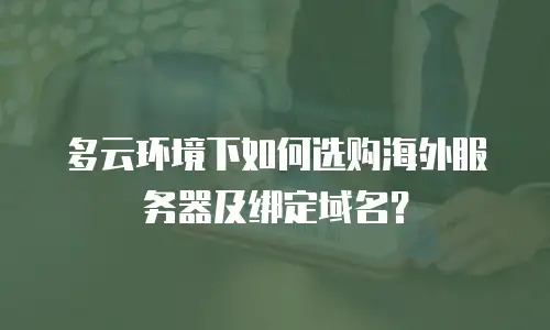 多云环境下如何选购海外服务器及绑定域名？