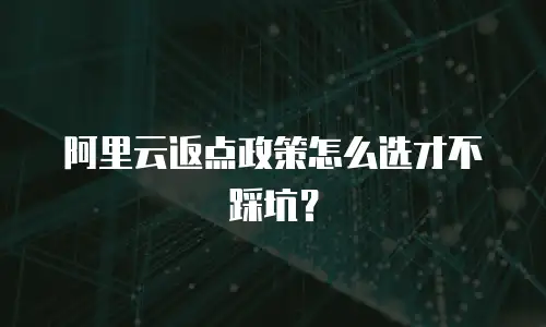 阿里云返点政策怎么选才不踩坑？