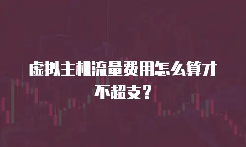 虚拟主机流量费用怎么算才不超支？