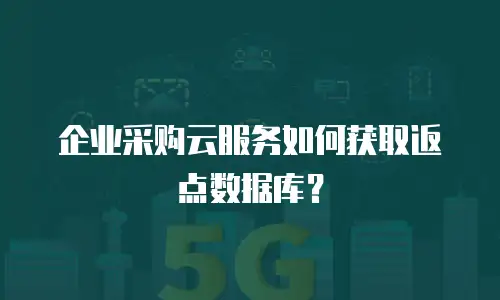 企业采购云服务如何获取返点数据库？