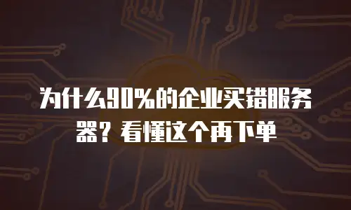 为什么90%的企业买错服务器？看懂这个再下单