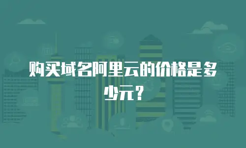 购买域名阿里云的价格是多少元？