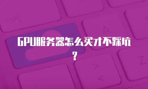 GPU服务器怎么买才不踩坑？