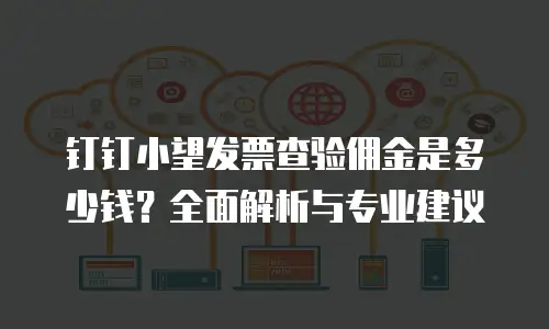 钉钉小望发票查验佣金是多少钱？全面解析与专业建议