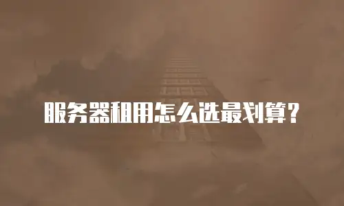 服务器租用怎么选最划算？