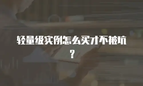 轻量级实例怎么买才不被坑？