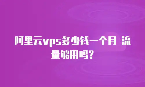 阿里云vps多少钱一个月 流量够用吗？