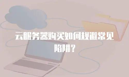 云服务器购买如何规避常见陷阱？