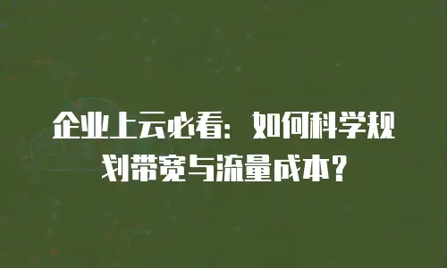 企业上云必看：如何科学规划带宽与流量成本？