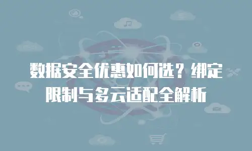 数据安全优惠如何选？绑定限制与多云适配全解析