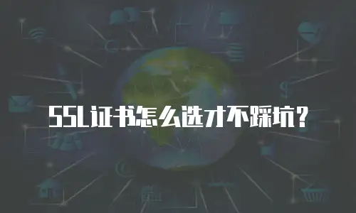 SSL证书怎么选才不踩坑？
