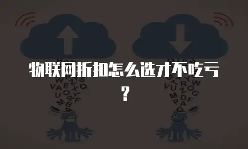 物联网折扣怎么选才不吃亏？