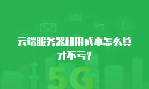 云端服务器租用成本怎么算才不亏？