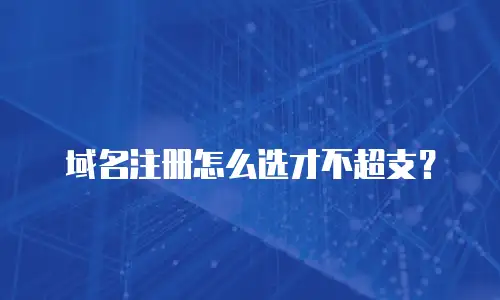域名注册怎么选才不超支？