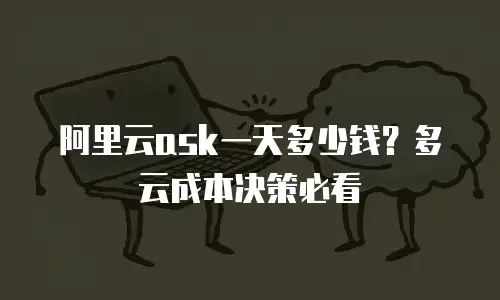 阿里云ask一天多少钱？多云成本决策必看
