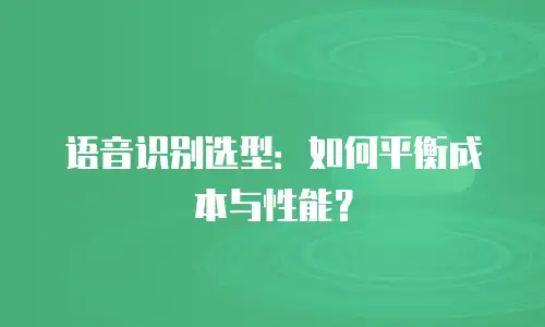 语音识别选型：如何平衡成本与性能？