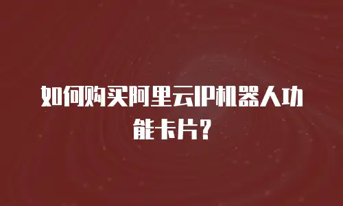 如何购买阿里云IP机器人功能卡片？
