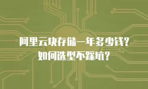 阿里云块存储一年多少钱？如何选型不踩坑？