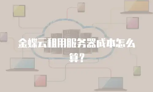 金蝶云租用服务器成本怎么算？