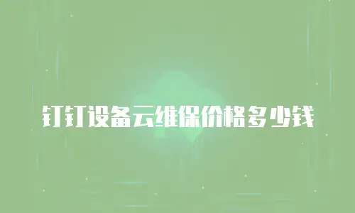 钉钉设备云维保价格多少钱