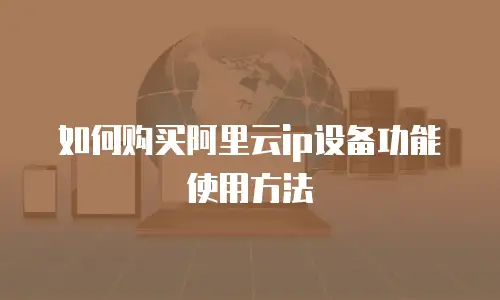 如何购买阿里云ip设备功能使用方法