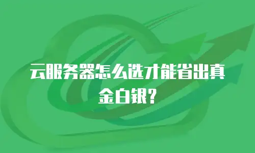 云服务器怎么选才能省出真金白银？