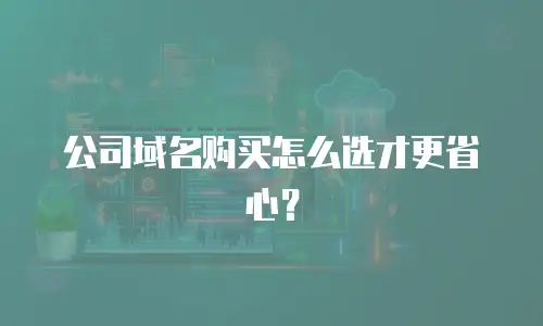 公司域名购买怎么选才更省心？