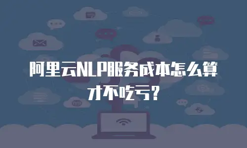 阿里云NLP服务成本怎么算才不吃亏？