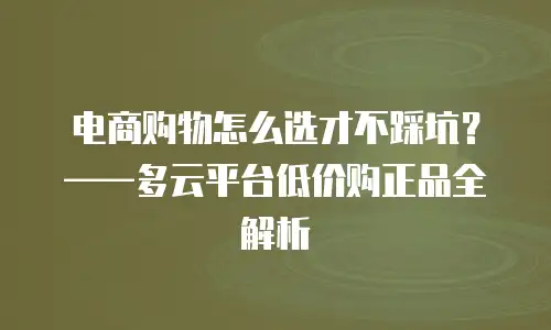 电商购物怎么选才不踩坑？&mdash;&mdash;多云平台低价购正品全解析