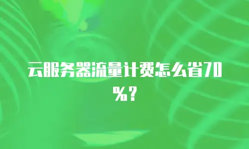 云服务器流量计费怎么省70%？