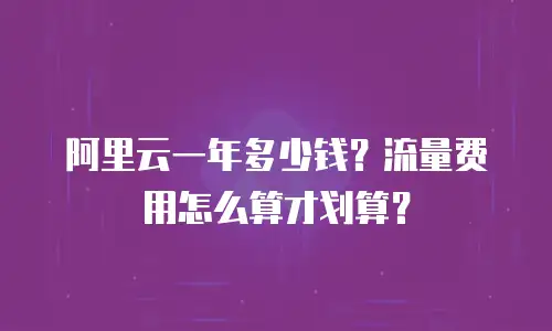 阿里云一年多少钱？流量费用怎么算才划算？