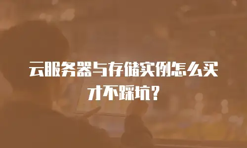 云服务器与存储实例怎么买才不踩坑？