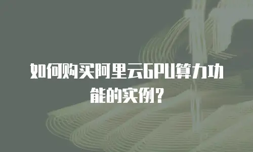 如何购买阿里云GPU算力功能的实例？
