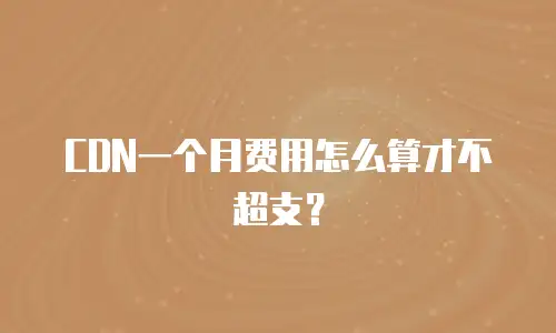 CDN一个月费用怎么算才不超支？