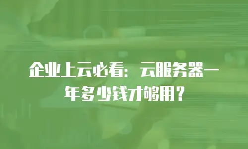 企业上云必看：云服务器一年多少钱才够用？