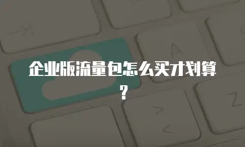 企业版流量包怎么买才划算？
