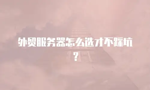 外贸服务器怎么选才不踩坑？