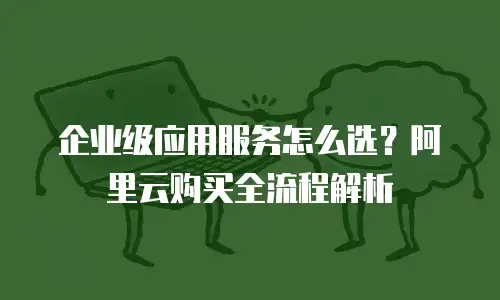 企业级应用服务怎么选？阿里云购买全流程解析