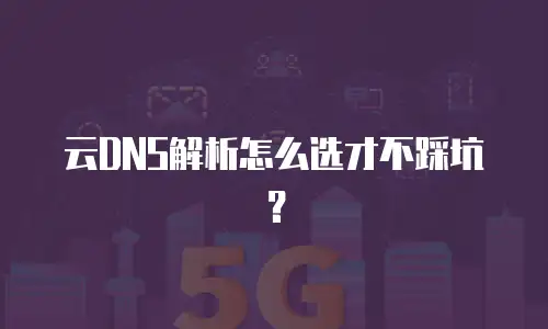 云DNS解析怎么选才不踩坑？