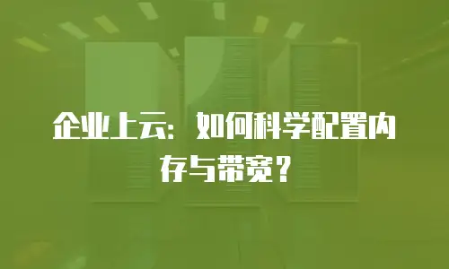 企业上云：如何科学配置内存与带宽？