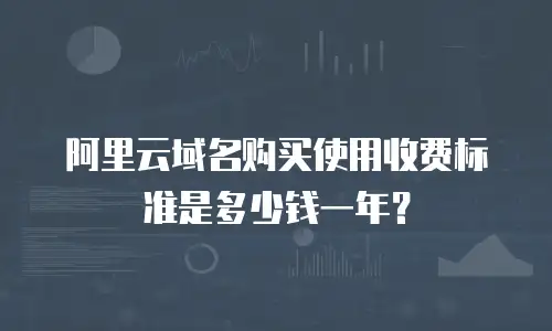 阿里云域名购买使用收费标准是多少钱一年？