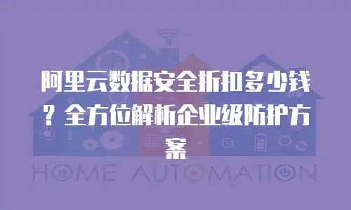阿里云数据安全折扣多少钱？全方位解析企业级防护方案