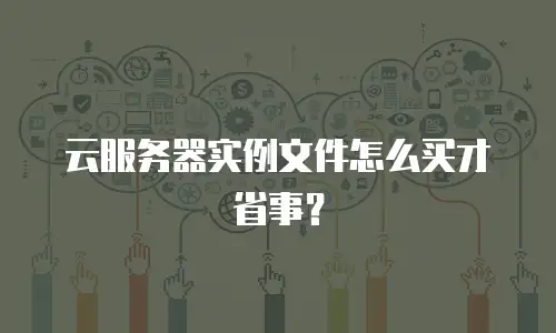 云服务器实例文件怎么买才省事？