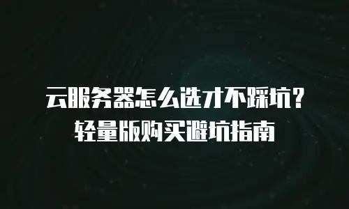 云服务器怎么选才不踩坑？轻量版购买避坑指南