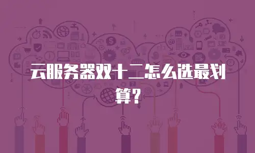 云服务器双十二怎么选最划算？