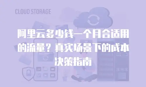 阿里云多少钱一个月合适用的流量？真实场景下的成本决策指南