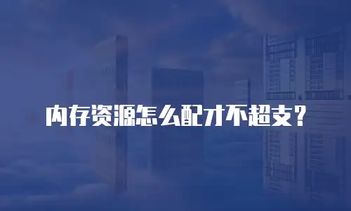 内存资源怎么配才不超支？